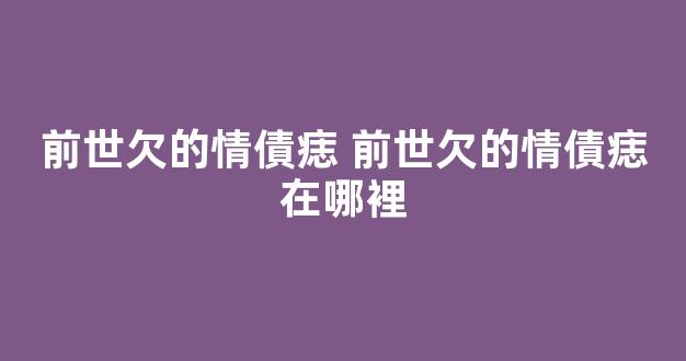 前世欠的情債痣 前世欠的情債痣在哪裡